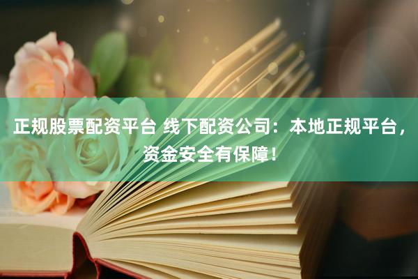 正规股票配资平台 线下配资公司：本地正规平台，资金安全有保障！