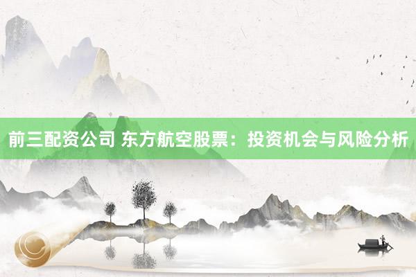 前三配资公司 东方航空股票：投资机会与风险分析