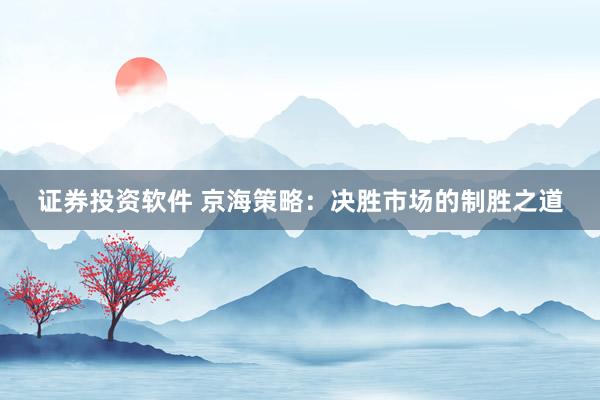 证券投资软件 京海策略：决胜市场的制胜之道