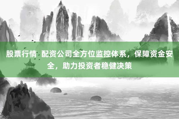股票行情  配资公司全方位监控体系，保障资金安全，助力投资者稳健决策
