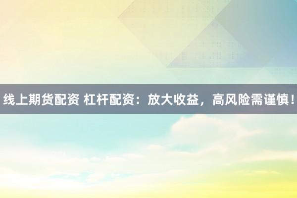 线上期货配资 杠杆配资：放大收益，高风险需谨慎！