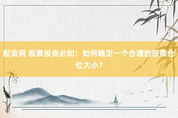 配资网 股票投资必知：如何确定一个合理的股票仓位大小？