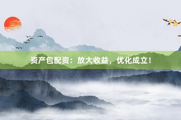 资产包配资：放大收益，优化成立！