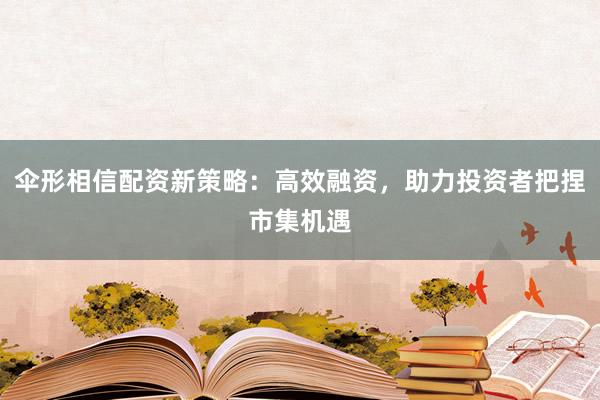 伞形相信配资新策略：高效融资，助力投资者把捏市集机遇