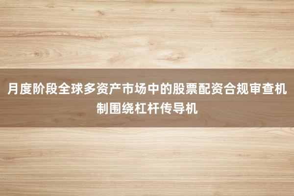 月度阶段全球多资产市场中的股票配资合规审查机制围绕杠杆传导机