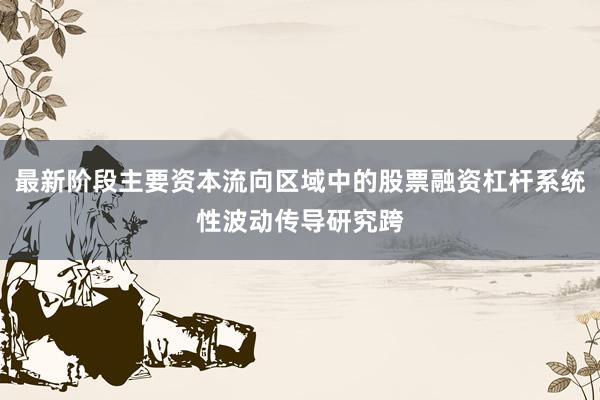 最新阶段主要资本流向区域中的股票融资杠杆系统性波动传导研究跨