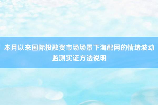 本月以来国际投融资市场场景下淘配网的情绪波动监测实证方法说明