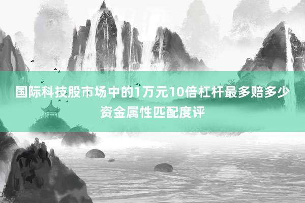 国际科技股市场中的1万元10倍杠杆最多赔多少资金属性匹配度评