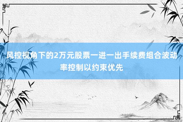 风控视角下的2万元股票一进一出手续费组合波动率控制以约束优先
