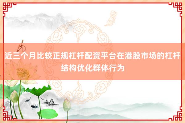 近三个月比较正规杠杆配资平台在港股市场的杠杆结构优化群体行为