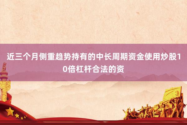 近三个月侧重趋势持有的中长周期资金使用炒股10倍杠杆合法的资