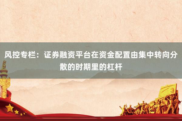 风控专栏：证券融资平台在资金配置由集中转向分散的时期里的杠杆