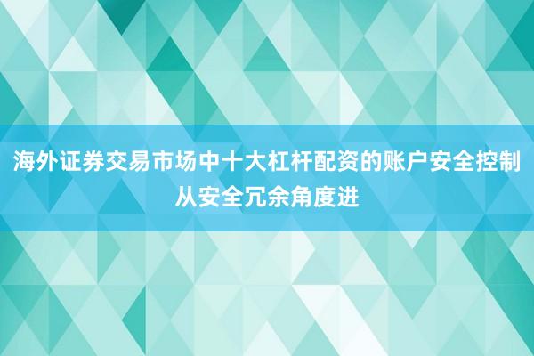 海外证券交易市场中十大杠杆配资的账户安全控制从安全冗余角度进