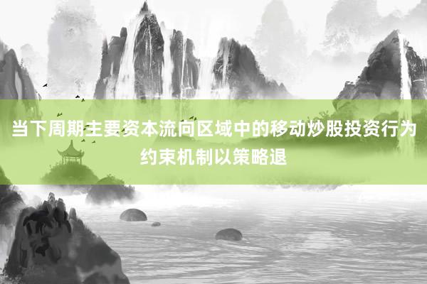 当下周期主要资本流向区域中的移动炒股投资行为约束机制以策略退