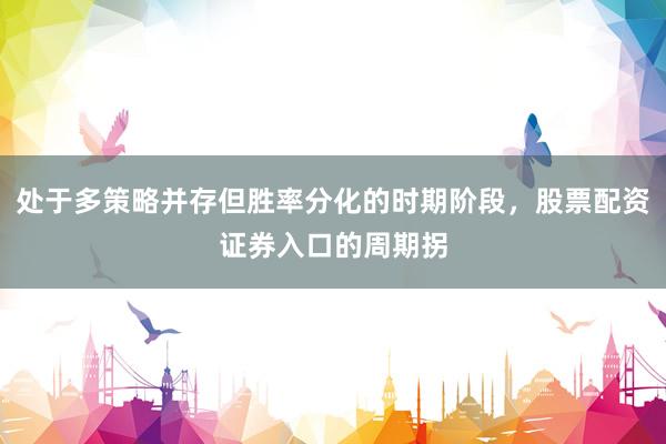 处于多策略并存但胜率分化的时期阶段，股票配资证券入口的周期拐
