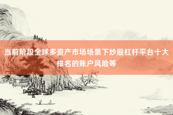 当前阶段全球多资产市场场景下炒股杠杆平台十大排名的账户风险等