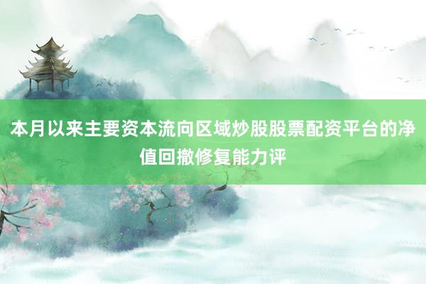 本月以来主要资本流向区域炒股股票配资平台的净值回撤修复能力评