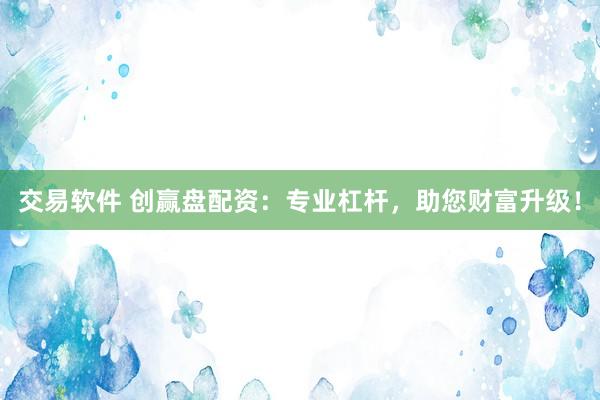 交易软件 创赢盘配资：专业杠杆，助您财富升级！