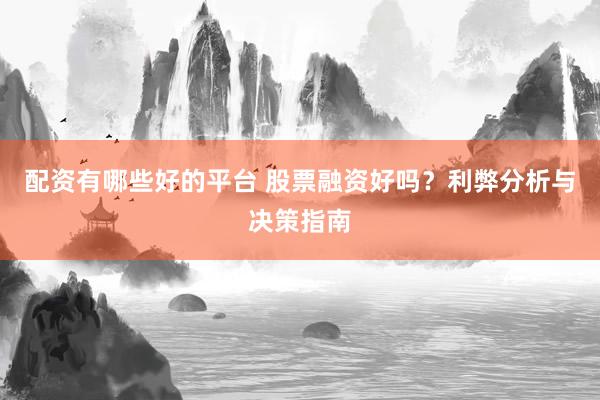 配资有哪些好的平台 股票融资好吗？利弊分析与决策指南