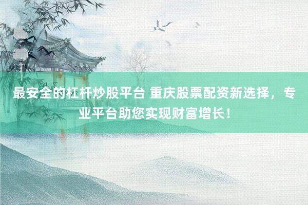 最安全的杠杆炒股平台 重庆股票配资新选择，专业平台助您实现财富增长！