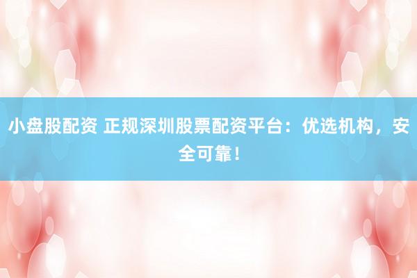 小盘股配资 正规深圳股票配资平台：优选机构，安全可靠！