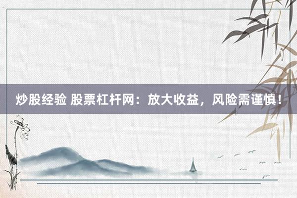 炒股经验 股票杠杆网：放大收益，风险需谨慎！