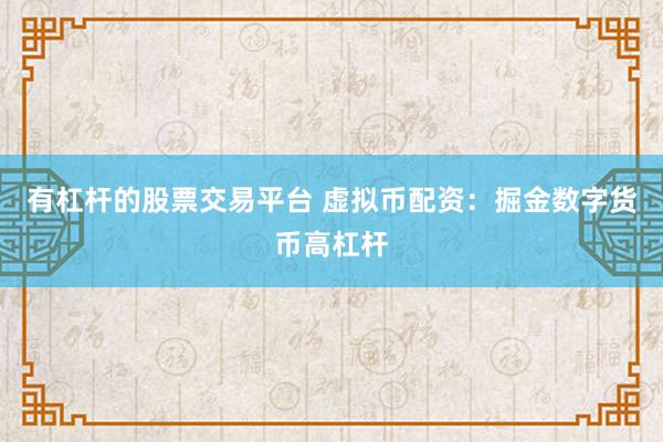 有杠杆的股票交易平台 虚拟币配资：掘金数字货币高杠杆