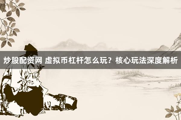 炒股配资网 虚拟币杠杆怎么玩？核心玩法深度解析