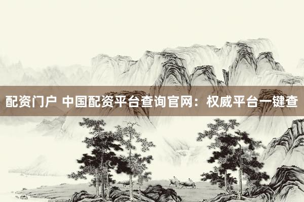 配资门户 中国配资平台查询官网：权威平台一键查