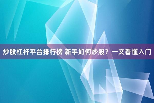 炒股杠杆平台排行榜 新手如何炒股？一文看懂入门
