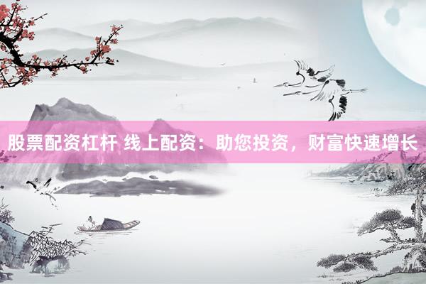 股票配资杠杆 线上配资：助您投资，财富快速增长